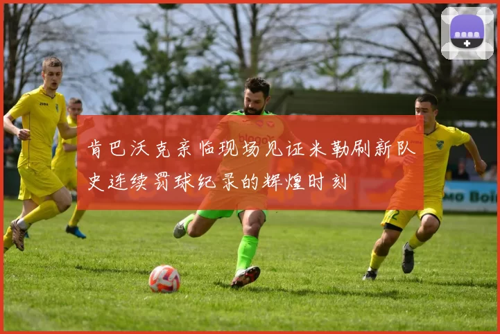 肯巴沃克亲临现场见证米勒刷新队史连续罚球纪录的辉煌时刻