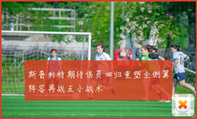 斯普利特期待伤员回归重塑全侧翼阵容再战五小战术