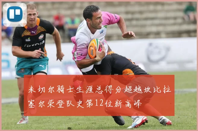 米切尔骑士生涯总得分超越坎比拉塞尔荣登队史第12位新高峰