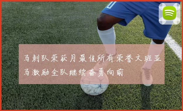 马刺队荣获月最佳所有荣誉文班亚马激励全队继续奋勇向前