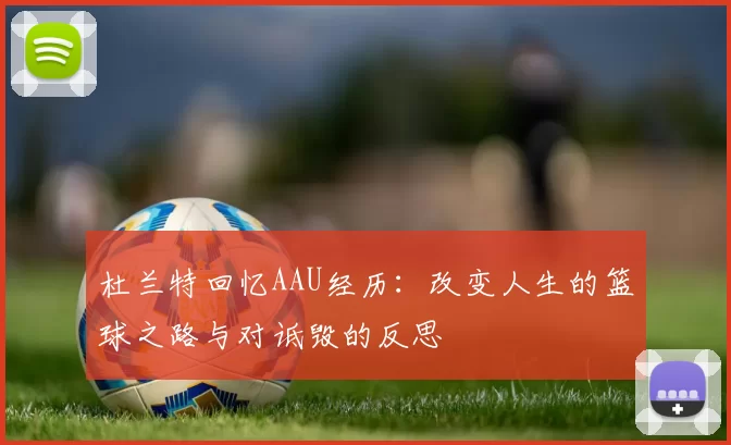 杜兰特回忆AAU经历：改变人生的篮球之路与对诋毁的反思