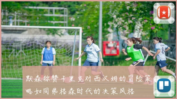 默森称赞卡里克对西汉姆的冒险策略如同弗格森时代的决策风格