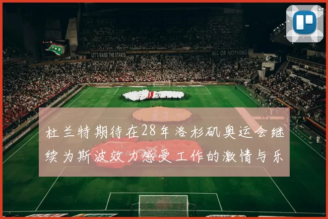 杜兰特期待在28年洛杉矶奥运会继续为斯波效力感受工作的激情与乐趣