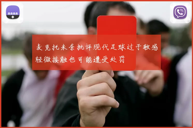 麦克托米奈批评现代足球过于敏感轻微接触也可能遭受处罚