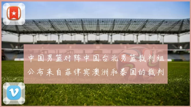 中国男篮对阵中国台北男篮裁判组公布来自菲律宾澳洲和泰国的裁判团队