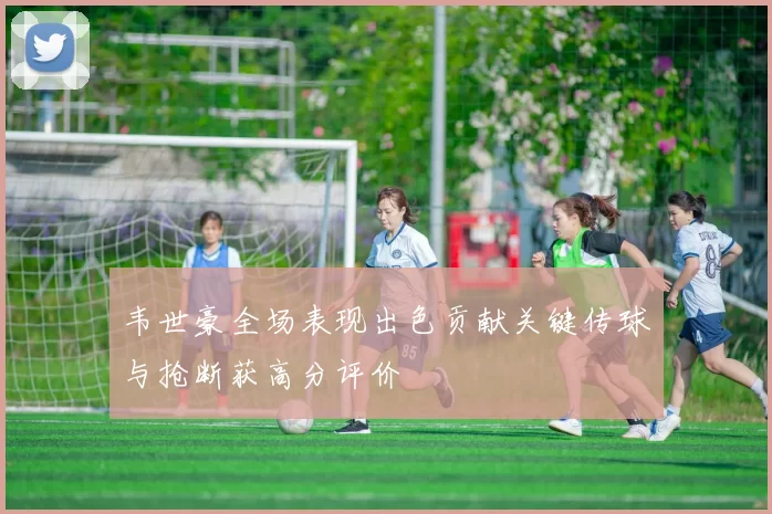 韦世豪全场表现出色贡献关键传球与抢断获高分评价