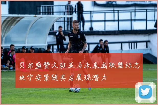 贝尔盛赞文班亚马未来成联盟标志坎宁安紧随其后展现潜力